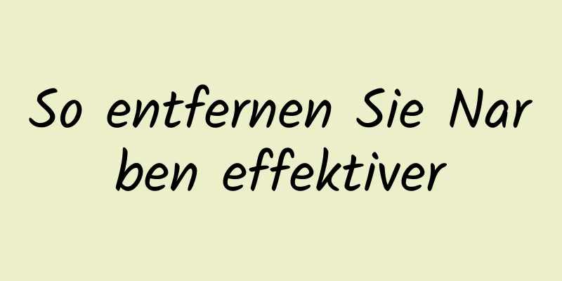 So entfernen Sie Narben effektiver