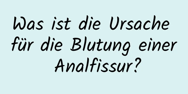 Was ist die Ursache für die Blutung einer Analfissur?