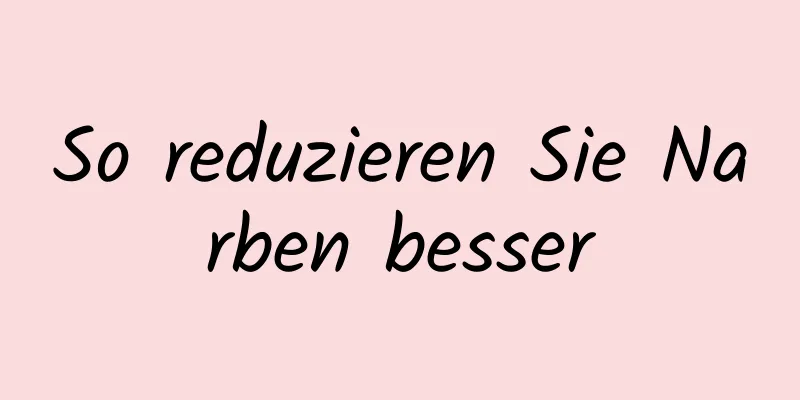 So reduzieren Sie Narben besser