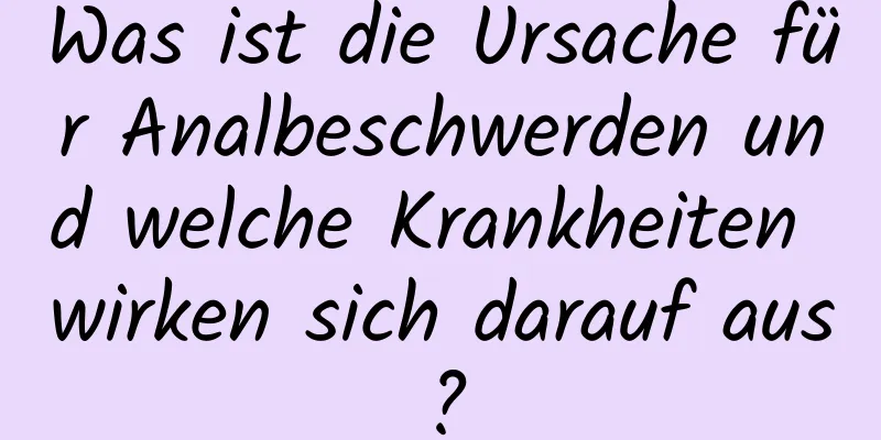 Was ist die Ursache für Analbeschwerden und welche Krankheiten wirken sich darauf aus?