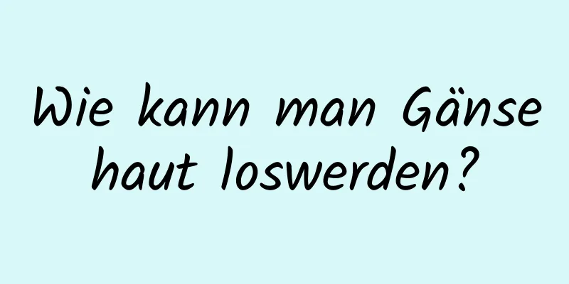 Wie kann man Gänsehaut loswerden?