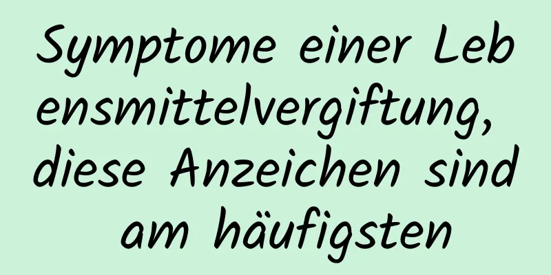 Symptome einer Lebensmittelvergiftung, diese Anzeichen sind am häufigsten
