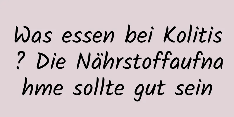 Was essen bei Kolitis? Die Nährstoffaufnahme sollte gut sein