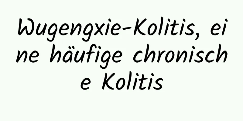 Wugengxie-Kolitis, eine häufige chronische Kolitis