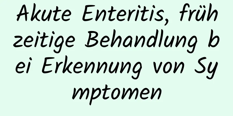 Akute Enteritis, frühzeitige Behandlung bei Erkennung von Symptomen