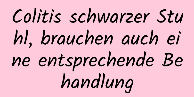 Colitis schwarzer Stuhl, brauchen auch eine entsprechende Behandlung