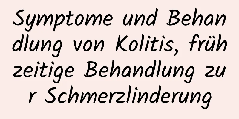 Symptome und Behandlung von Kolitis, frühzeitige Behandlung zur Schmerzlinderung