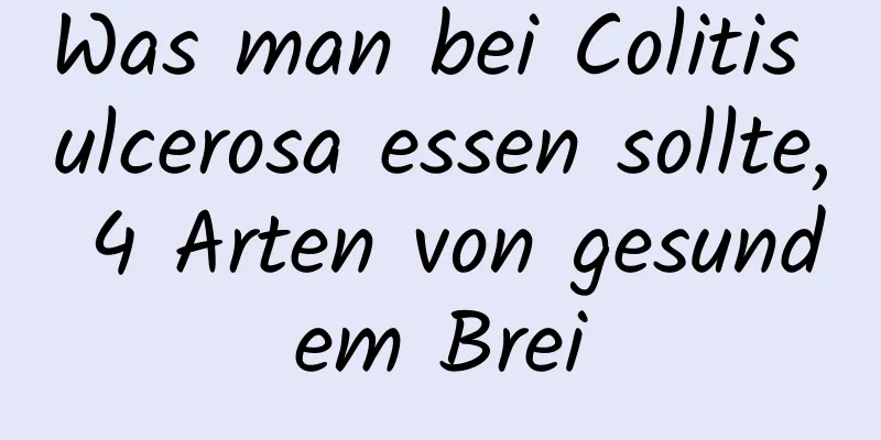 Was man bei Colitis ulcerosa essen sollte, 4 Arten von gesundem Brei