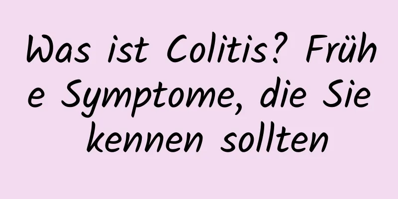 Was ist Colitis? Frühe Symptome, die Sie kennen sollten