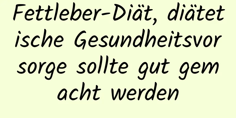 Fettleber-Diät, diätetische Gesundheitsvorsorge sollte gut gemacht werden