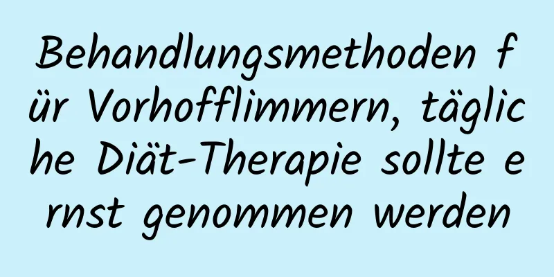 Behandlungsmethoden für Vorhofflimmern, tägliche Diät-Therapie sollte ernst genommen werden