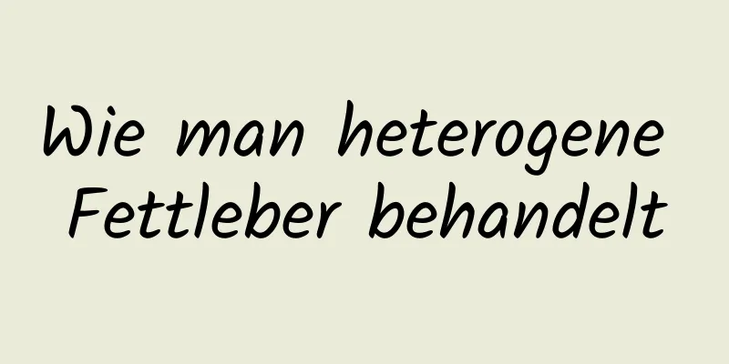 Wie man heterogene Fettleber behandelt