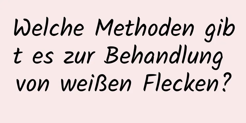 Welche Methoden gibt es zur Behandlung von weißen Flecken?