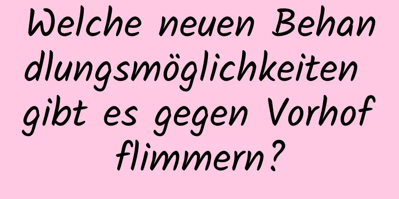 Welche neuen Behandlungsmöglichkeiten gibt es gegen Vorhofflimmern?