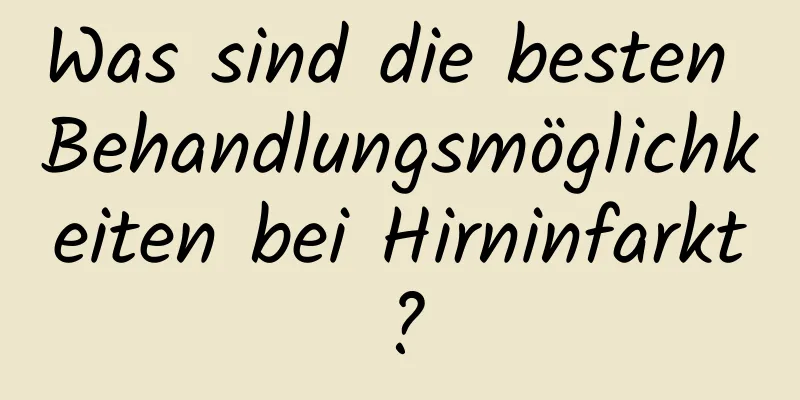 Was sind die besten Behandlungsmöglichkeiten bei Hirninfarkt?