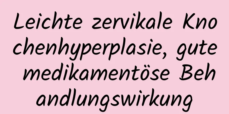 Leichte zervikale Knochenhyperplasie, gute medikamentöse Behandlungswirkung