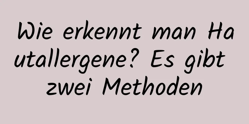 Wie erkennt man Hautallergene? Es gibt zwei Methoden