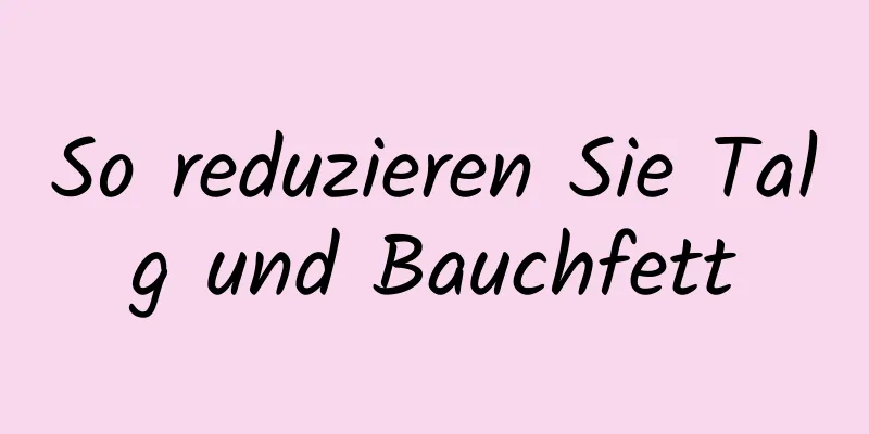 So reduzieren Sie Talg und Bauchfett