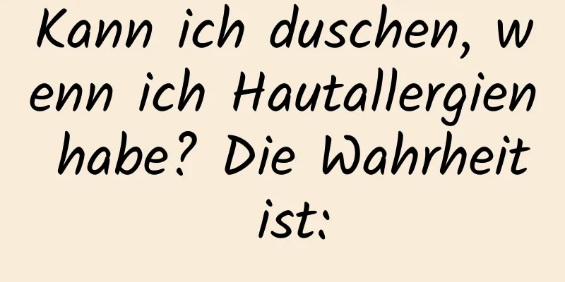 Kann ich duschen, wenn ich Hautallergien habe? Die Wahrheit ist: