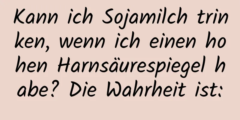 Kann ich Sojamilch trinken, wenn ich einen hohen Harnsäurespiegel habe? Die Wahrheit ist: