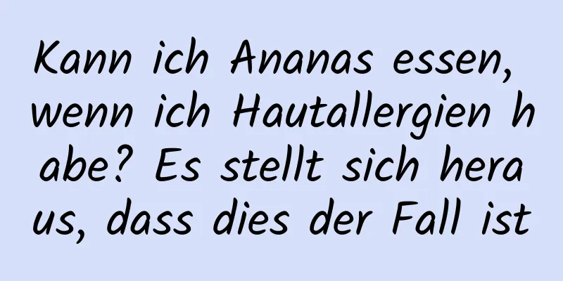 Kann ich Ananas essen, wenn ich Hautallergien habe? Es stellt sich heraus, dass dies der Fall ist