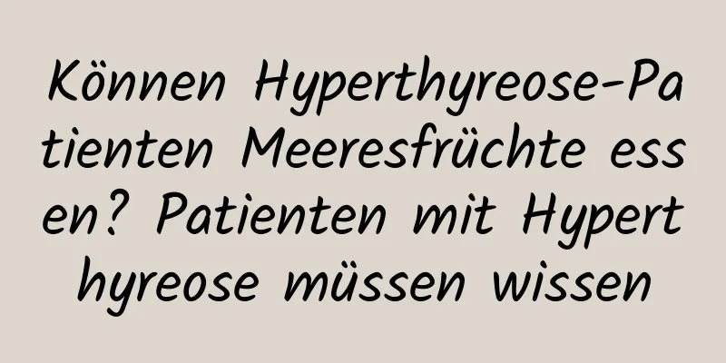 Können Hyperthyreose-Patienten Meeresfrüchte essen? Patienten mit Hyperthyreose müssen wissen