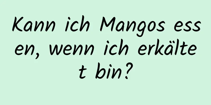 Kann ich Mangos essen, wenn ich erkältet bin?