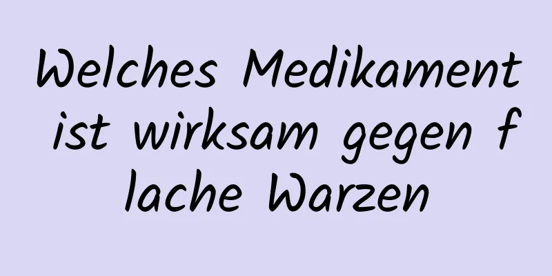 Welches Medikament ist wirksam gegen flache Warzen