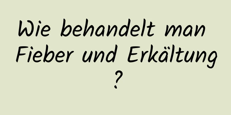 Wie behandelt man Fieber und Erkältung?