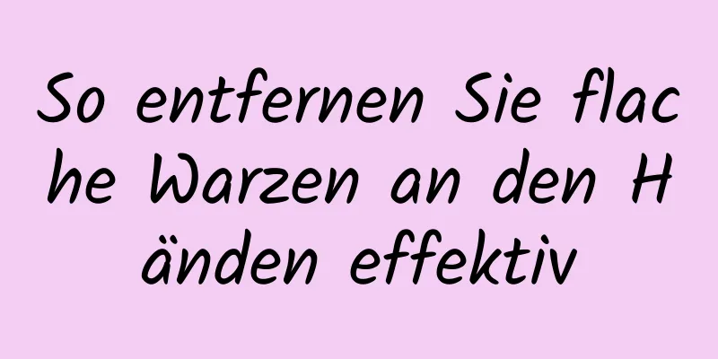 So entfernen Sie flache Warzen an den Händen effektiv