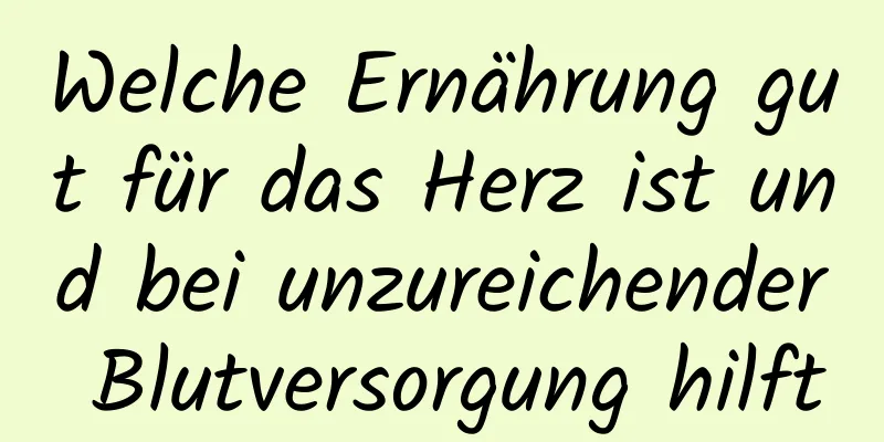 Welche Ernährung gut für das Herz ist und bei unzureichender Blutversorgung hilft