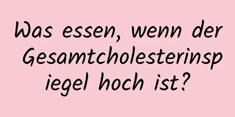 Was essen, wenn der Gesamtcholesterinspiegel hoch ist?