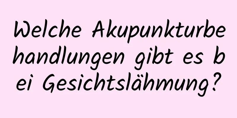 Welche Akupunkturbehandlungen gibt es bei Gesichtslähmung?