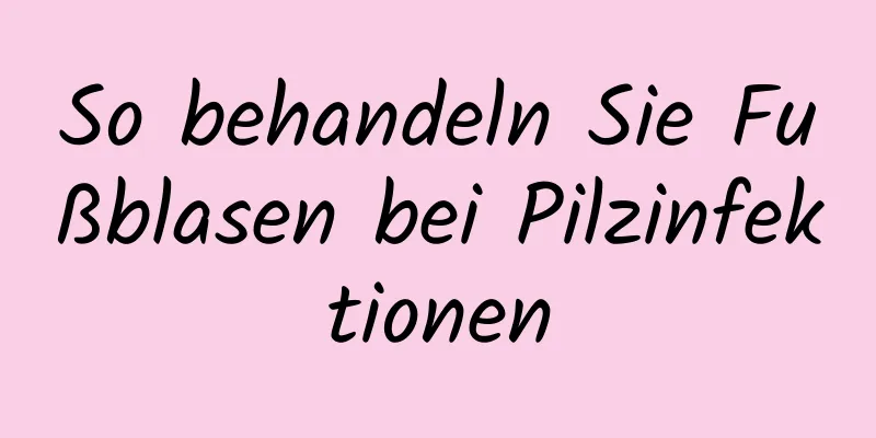 So behandeln Sie Fußblasen bei Pilzinfektionen