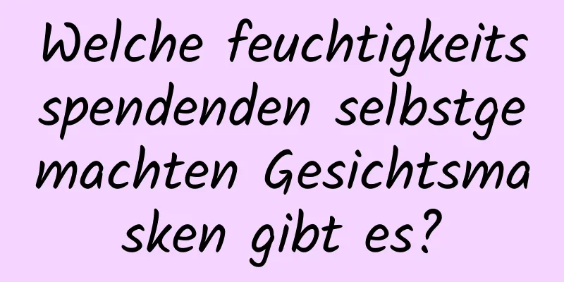 Welche feuchtigkeitsspendenden selbstgemachten Gesichtsmasken gibt es?