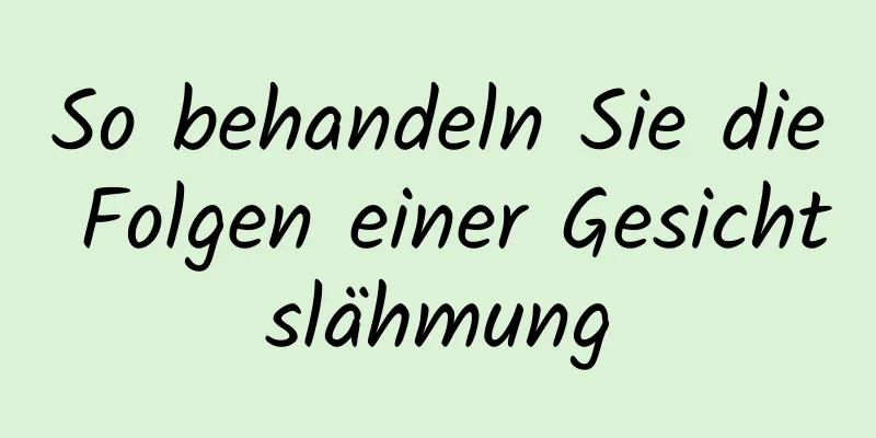So behandeln Sie die Folgen einer Gesichtslähmung