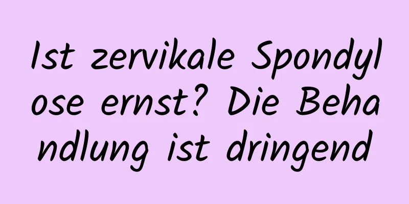 Ist zervikale Spondylose ernst? Die Behandlung ist dringend