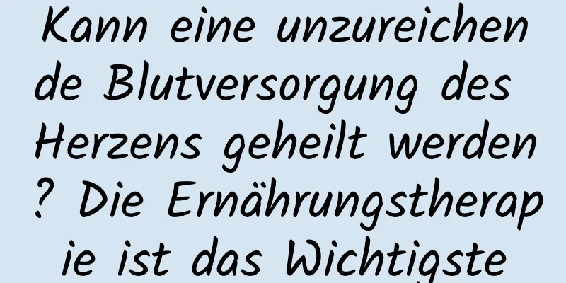 Kann eine unzureichende Blutversorgung des Herzens geheilt werden? Die Ernährungstherapie ist das Wichtigste