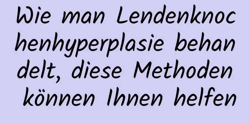 Wie man Lendenknochenhyperplasie behandelt, diese Methoden können Ihnen helfen
