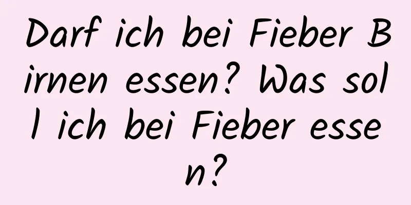 Darf ich bei Fieber Birnen essen? Was soll ich bei Fieber essen?