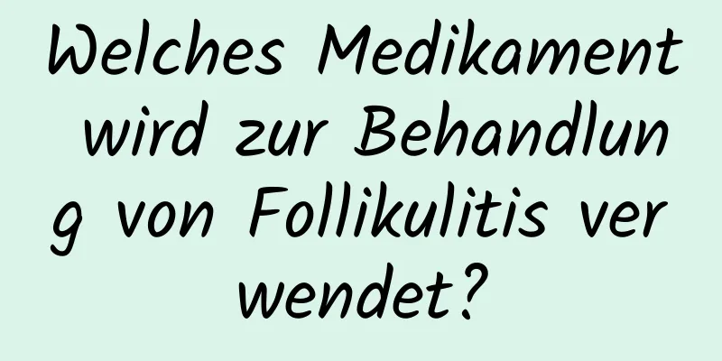 Welches Medikament wird zur Behandlung von Follikulitis verwendet?