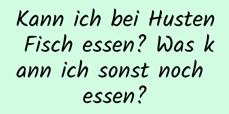 Kann ich bei Husten Fisch essen? Was kann ich sonst noch essen?