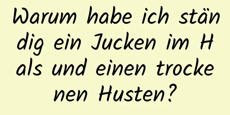Warum habe ich ständig ein Jucken im Hals und einen trockenen Husten?