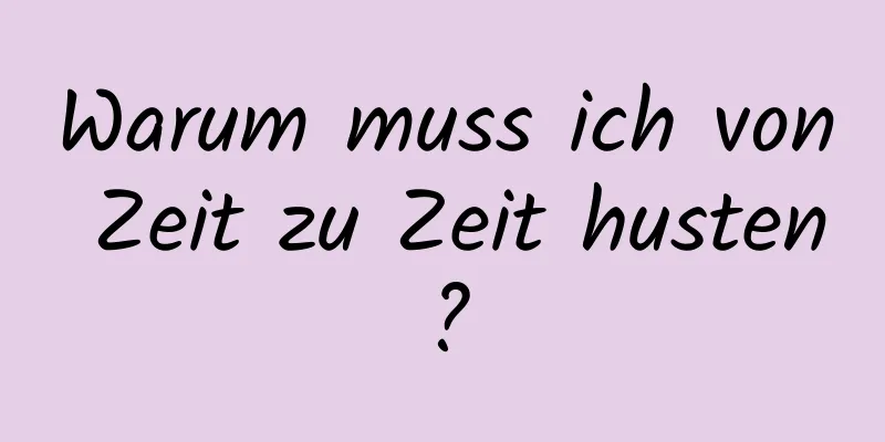 Warum muss ich von Zeit zu Zeit husten?