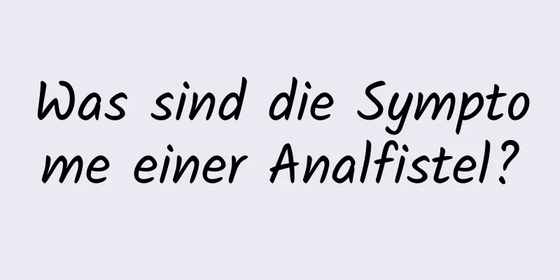 Was sind die Symptome einer Analfistel?