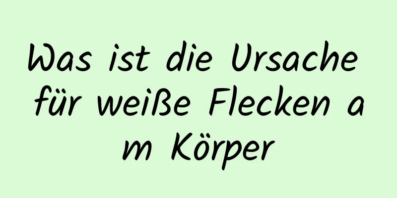 Was ist die Ursache für weiße Flecken am Körper