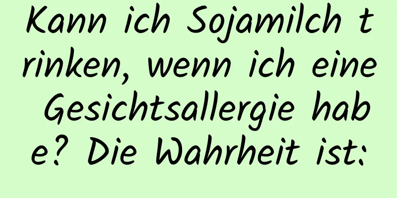 Kann ich Sojamilch trinken, wenn ich eine Gesichtsallergie habe? Die Wahrheit ist: