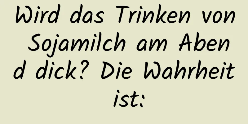 Wird das Trinken von Sojamilch am Abend dick? Die Wahrheit ist:
