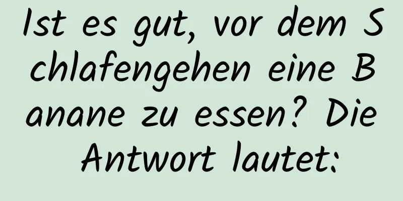 Ist es gut, vor dem Schlafengehen eine Banane zu essen? Die Antwort lautet: