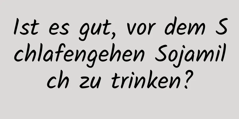 Ist es gut, vor dem Schlafengehen Sojamilch zu trinken?
